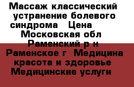 Массаж классический, устранение болевого синдрома › Цена ­ 600 - Московская обл., Раменский р-н, Раменское г. Медицина, красота и здоровье » Медицинские услуги   